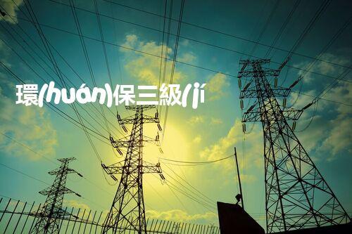 環(huán)保三級(jí)資質(zhì)，解鎖綠色工程大門！